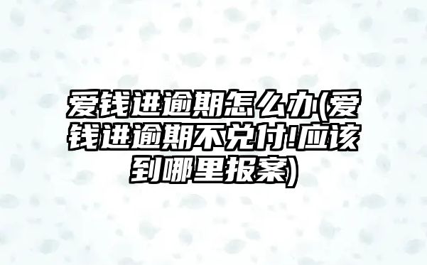 愛(ài)錢進(jìn)逾期怎么辦(愛(ài)錢進(jìn)逾期不兌付!應(yīng)該到哪里報(bào)案)