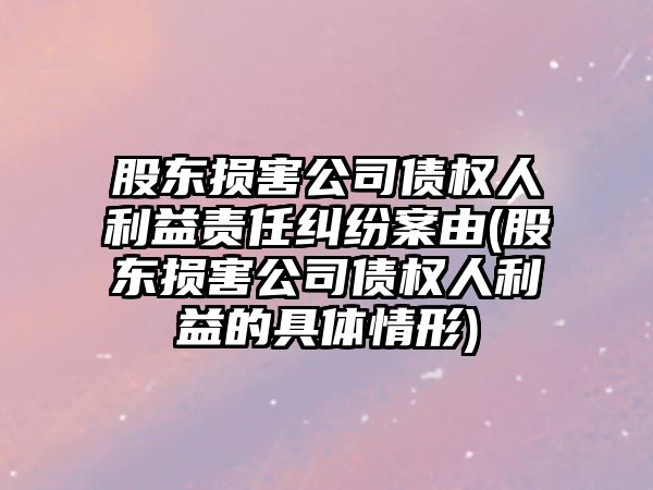 股東損害公司債權人利益責任糾紛案由(股東損害公司債權人利益的具體情形)