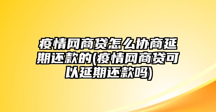 疫情網(wǎng)商貸怎么協(xié)商延期還款的(疫情網(wǎng)商貸可以延期還款嗎)