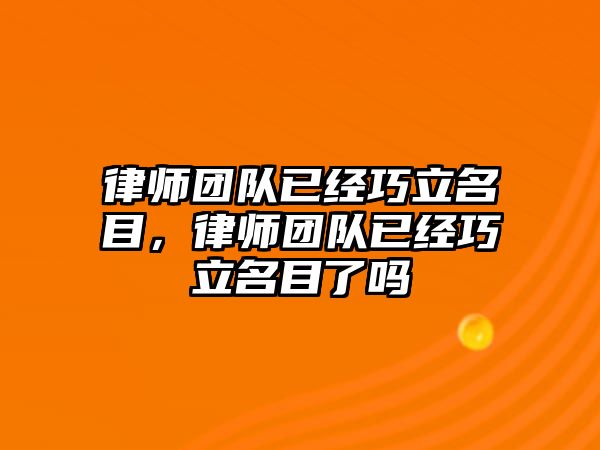 律師團隊已經巧立名目，律師團隊已經巧立名目了嗎