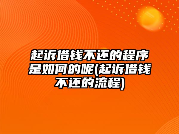 起訴借錢不還的程序是如何的呢(起訴借錢不還的流程)