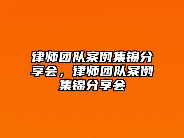 律師團隊案例集錦分享會，律師團隊案例集錦分享會