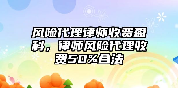 風險代理律師收費盈科，律師風險代理收費50%合法