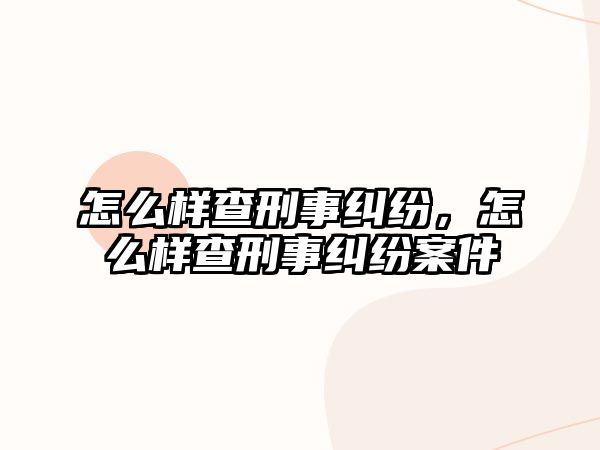 怎么樣查刑事糾紛，怎么樣查刑事糾紛案件