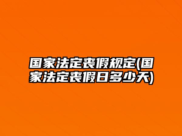 國(guó)家法定喪假規(guī)定(國(guó)家法定喪假日多少天)