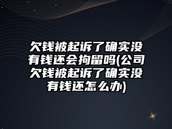 欠錢被起訴了確實(shí)沒有錢還會拘留嗎(公司欠錢被起訴了確實(shí)沒有錢還怎么辦)