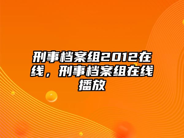 刑事檔案組2012在線，刑事檔案組在線播放