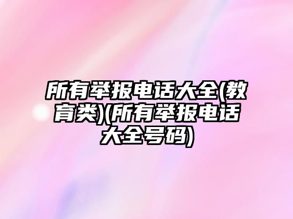 所有舉報電話大全(教育類)(所有舉報電話大全號碼)