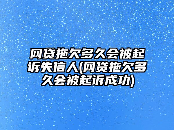 網貸拖欠多久會被起訴失信人(網貸拖欠多久會被起訴成功)