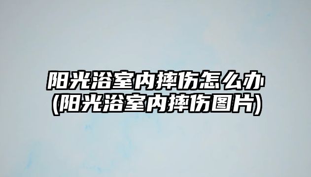 陽光浴室內摔傷怎么辦(陽光浴室內摔傷圖片)