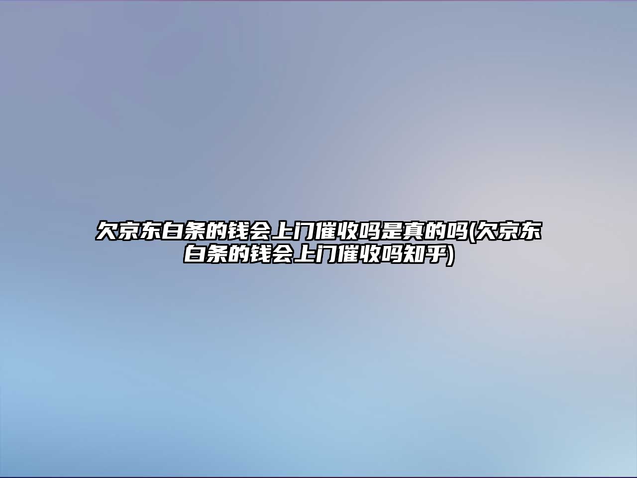 欠京東白條的錢會上門催收嗎是真的嗎(欠京東白條的錢會上門催收嗎知乎)