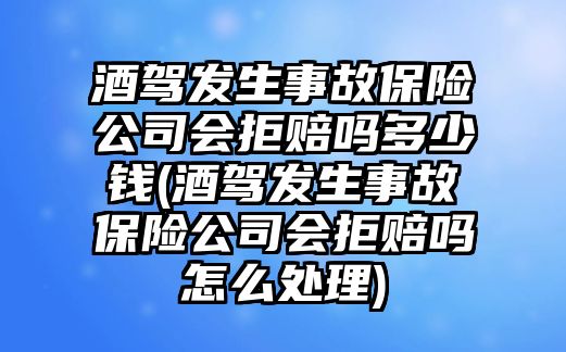 酒駕發生事故保險公司會拒賠嗎多少錢(酒駕發生事故保險公司會拒賠嗎怎么處理)