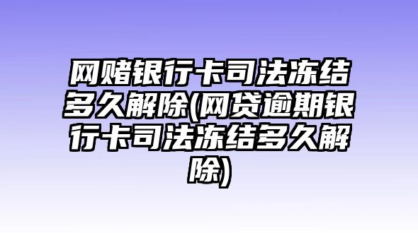 網(wǎng)賭銀行卡司法凍結(jié)多久解除(網(wǎng)貸逾期銀行卡司法凍結(jié)多久解除)