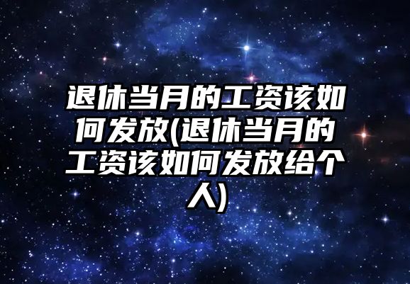 退休當(dāng)月的工資該如何發(fā)放(退休當(dāng)月的工資該如何發(fā)放給個(gè)人)