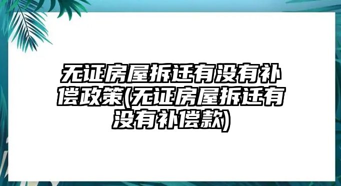 無證房屋拆遷有沒有補償政策(無證房屋拆遷有沒有補償款)