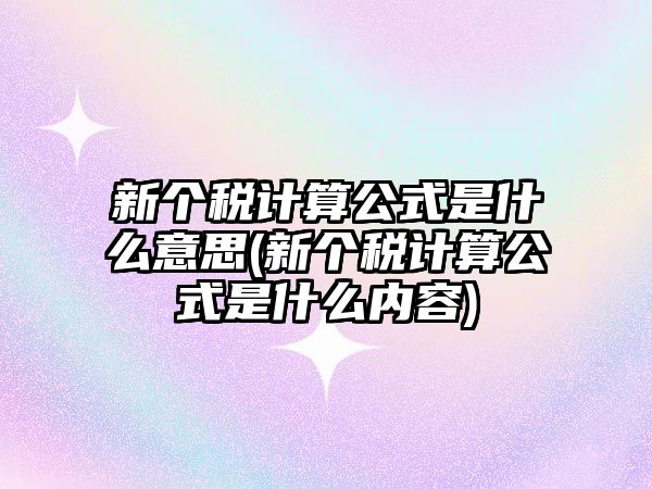 新個稅計算公式是什么意思(新個稅計算公式是什么內容)