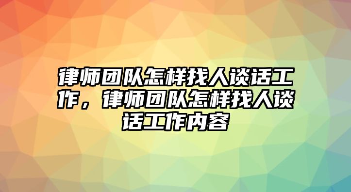 律師團隊怎樣找人談話工作，律師團隊怎樣找人談話工作內容