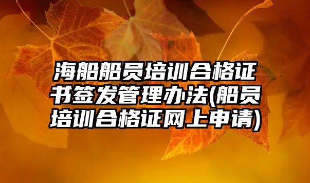 海船船員培訓(xùn)合格證書簽發(fā)管理辦法(船員培訓(xùn)合格證網(wǎng)上申請(qǐng))