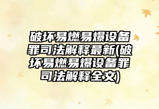 破壞易燃易爆設(shè)備罪司法解釋最新(破壞易燃易爆設(shè)備罪司法解釋全文)