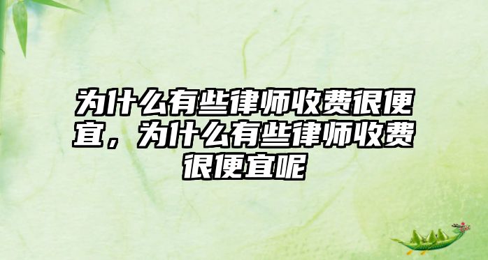 為什么有些律師收費很便宜，為什么有些律師收費很便宜呢