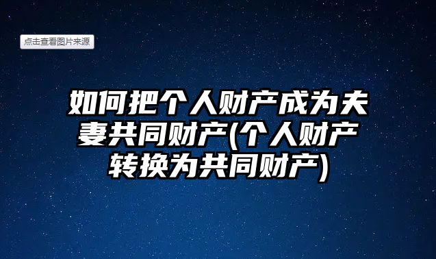 如何把個人財產成為夫妻共同財產(個人財產轉換為共同財產)