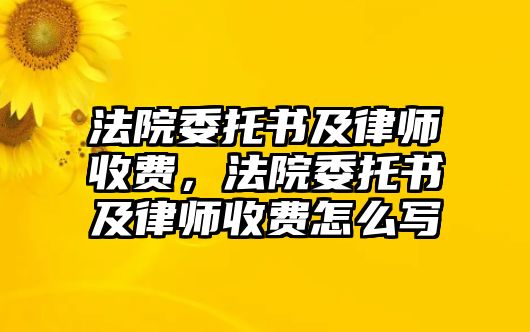 法院委托書及律師收費，法院委托書及律師收費怎么寫