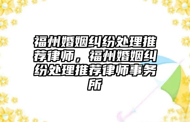 福州婚姻糾紛處理推薦律師，福州婚姻糾紛處理推薦律師事務所