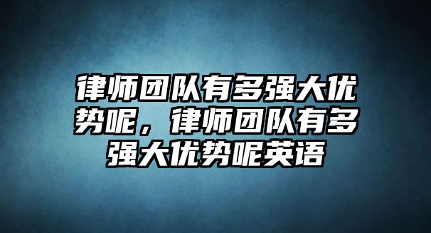 律師團隊有多強大優勢呢，律師團隊有多強大優勢呢英語