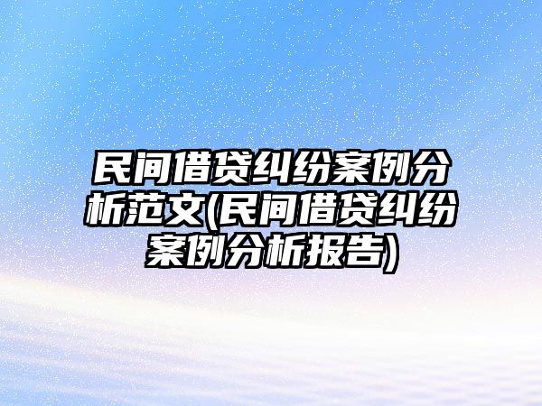 民間借貸糾紛案例分析范文(民間借貸糾紛案例分析報告)