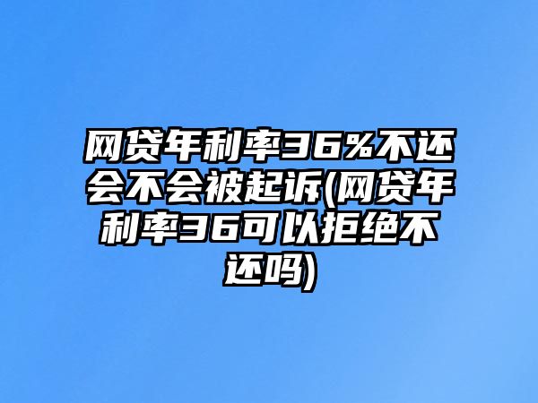 網(wǎng)貸年利率36%不還會(huì)不會(huì)被起訴(網(wǎng)貸年利率36可以拒絕不還嗎)