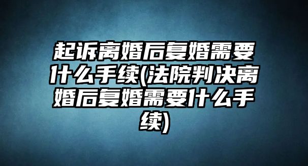 起訴離婚后復婚需要什么手續(法院判決離婚后復婚需要什么手續)