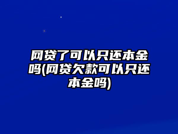 網貸了可以只還本金嗎(網貸欠款可以只還本金嗎)