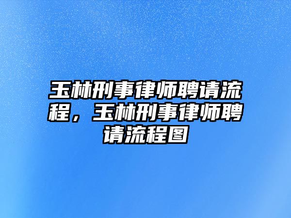 玉林刑事律師聘請流程，玉林刑事律師聘請流程圖