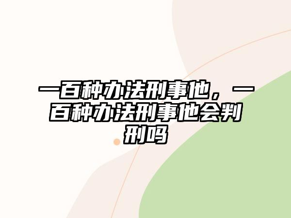 一百種辦法刑事他，一百種辦法刑事他會判刑嗎