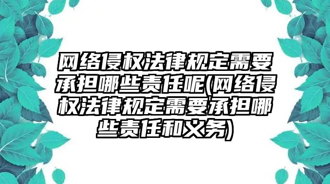 網(wǎng)絡侵權法律規(guī)定需要承擔哪些責任呢(網(wǎng)絡侵權法律規(guī)定需要承擔哪些責任和義務)