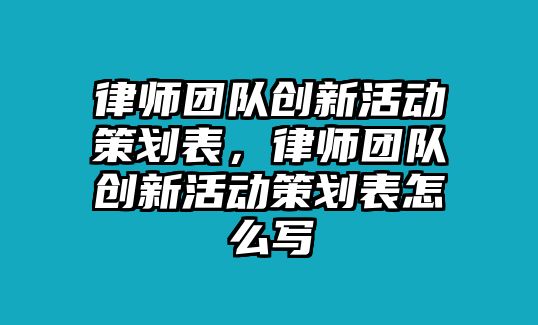 律師團隊創新活動策劃表，律師團隊創新活動策劃表怎么寫