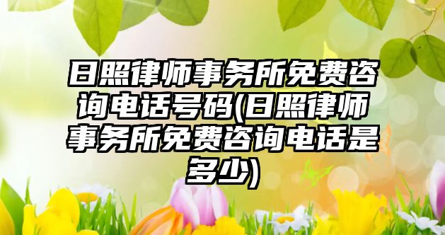 日照律師事務所免費咨詢電話號碼(日照律師事務所免費咨詢電話是多少)