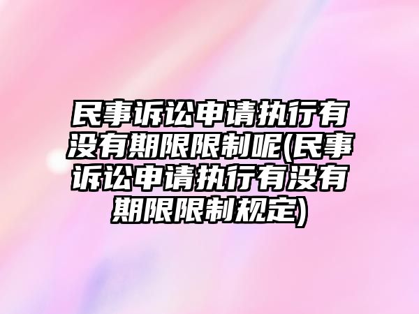 民事訴訟申請(qǐng)執(zhí)行有沒有期限限制呢(民事訴訟申請(qǐng)執(zhí)行有沒有期限限制規(guī)定)