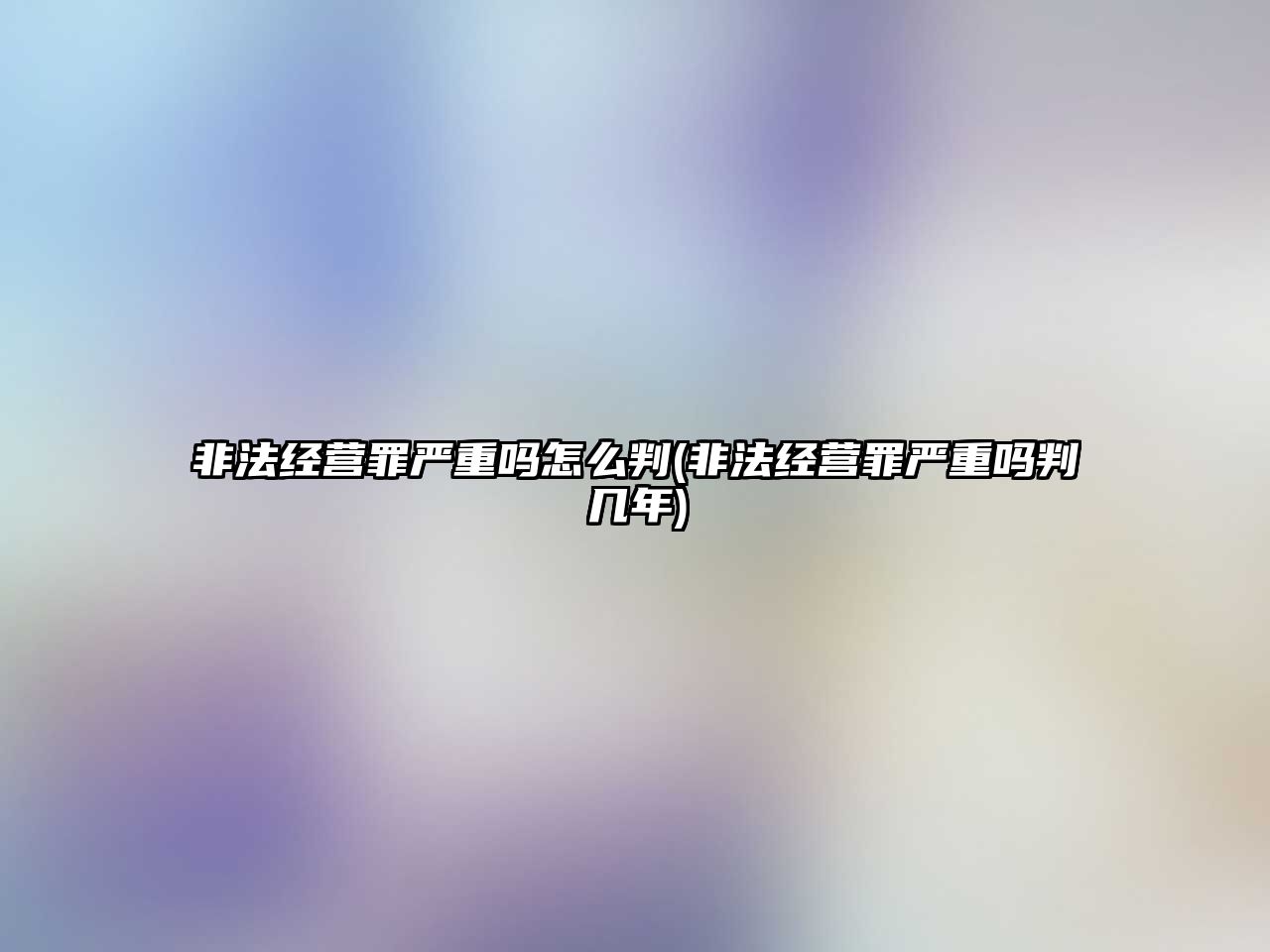 非法經營罪嚴重嗎怎么判(非法經營罪嚴重嗎判幾年)