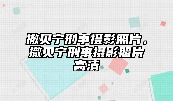 撒貝寧刑事攝影照片，撒貝寧刑事攝影照片高清