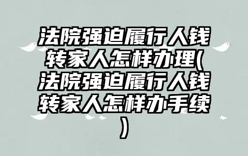 法院強迫履行人錢轉家人怎樣辦理(法院強迫履行人錢轉家人怎樣辦手續)