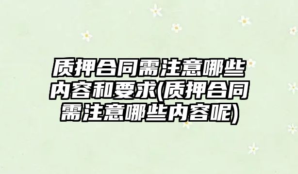 質押合同需注意哪些內容和要求(質押合同需注意哪些內容呢)