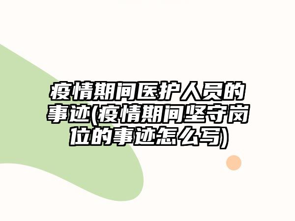 疫情期間醫(yī)護人員的事跡(疫情期間堅守崗位的事跡怎么寫)