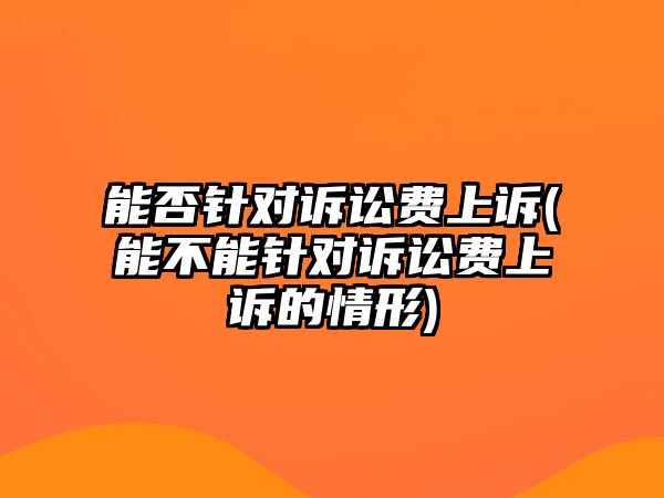 能否針對訴訟費上訴(能不能針對訴訟費上訴的情形)