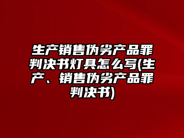 生產銷售偽劣產品罪判決書燈具怎么寫(生產、銷售偽劣產品罪判決書)