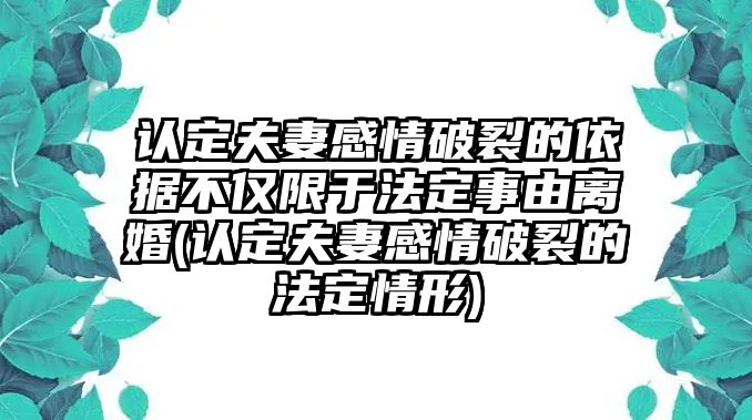 認定夫妻感情破裂的依據不僅限于法定事由離婚(認定夫妻感情破裂的法定情形)