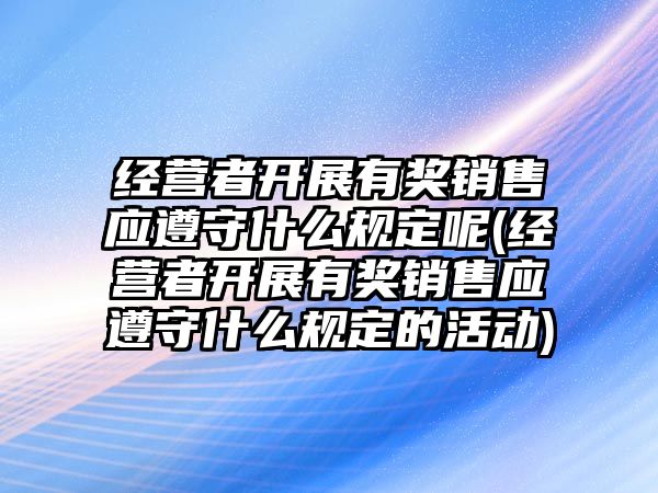 經營者開展有獎銷售應遵守什么規定呢(經營者開展有獎銷售應遵守什么規定的活動)