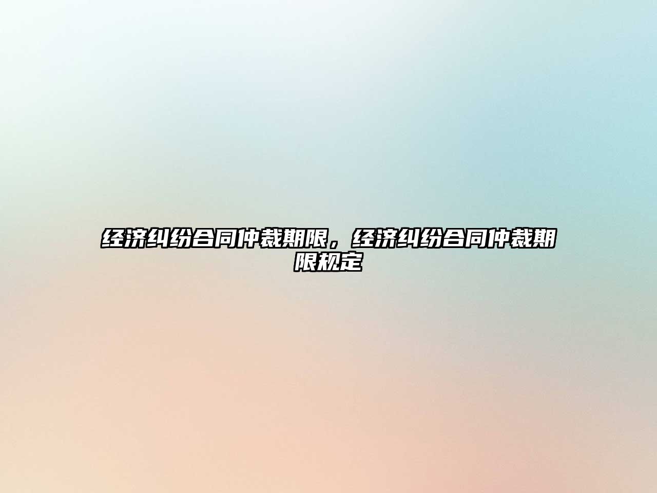 經濟糾紛合同仲裁期限，經濟糾紛合同仲裁期限規定