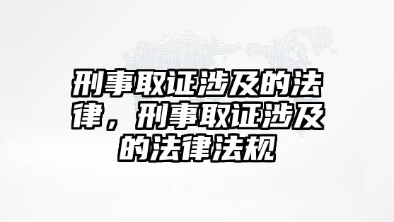 刑事取證涉及的法律，刑事取證涉及的法律法規