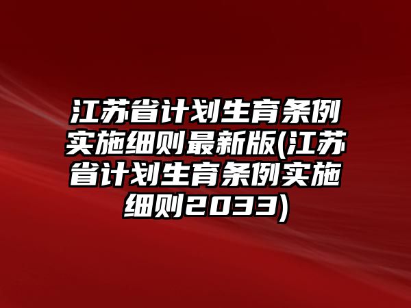 江蘇省計劃生育條例實施細(xì)則最新版(江蘇省計劃生育條例實施細(xì)則2033)